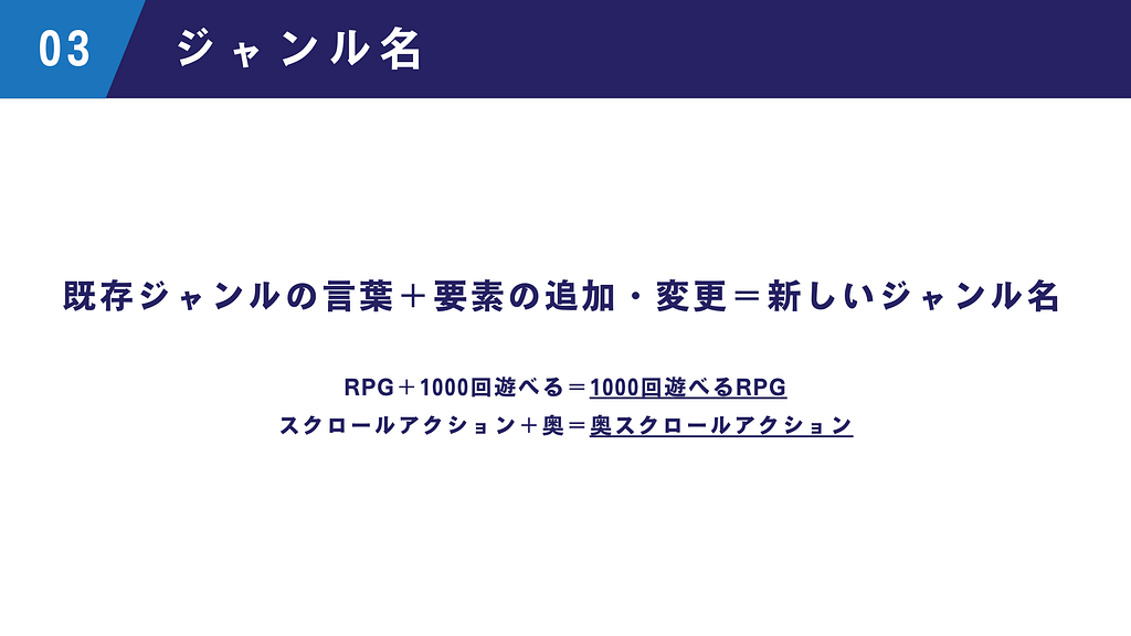 既存ジャンルの言葉+要素の追加・変更=新しいジャンル名
RPG+1000回遊べる=1000回遊べるRPG
スクロールアクション+奥=奥スクロールアクション